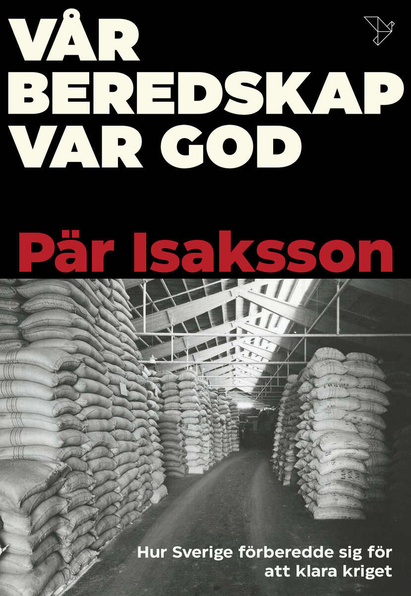 Pär Isaksson : Vår beredskap var god : hur Sverige förberedde sig för att klara kriget