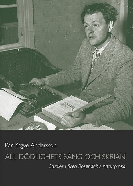 Pär-Yngve Andersson : All dödlighets sång och skrian : studier i Sven Rosendahls naturprosa