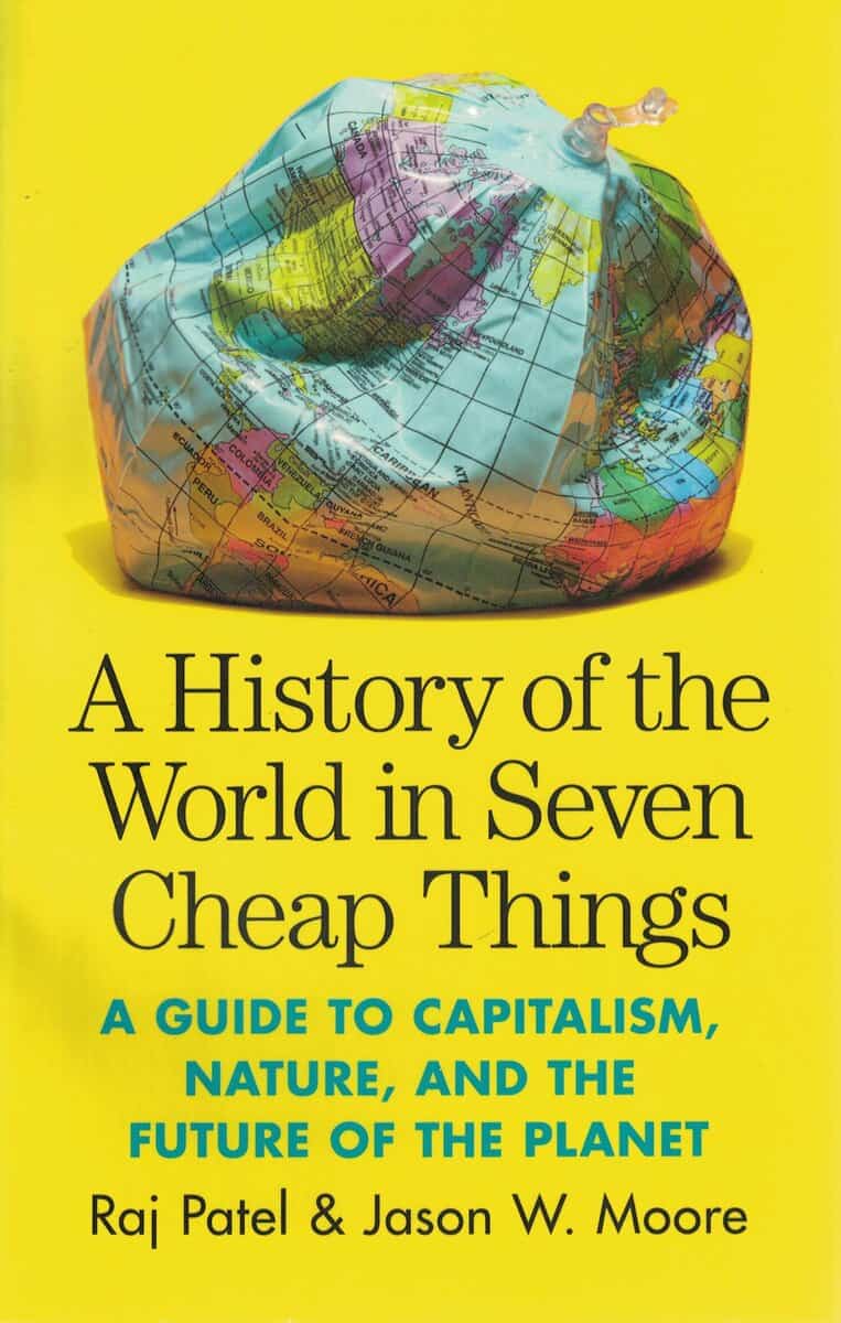 Patel, Raj ; Moore, Jason W. : A History of the World in Seven Cheap Things