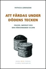 Patricia Lorenzoni : Att färdas under dödens tecken : Frazer, imperiet och den försvinnande vilden