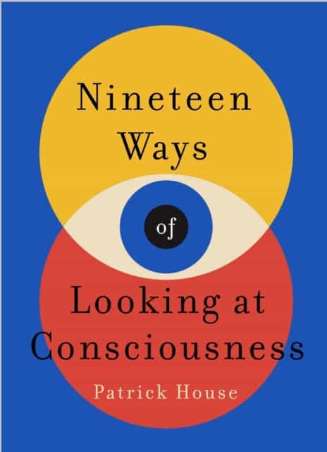 Patrick House : Nineteen Ways of Looking at Consciousness