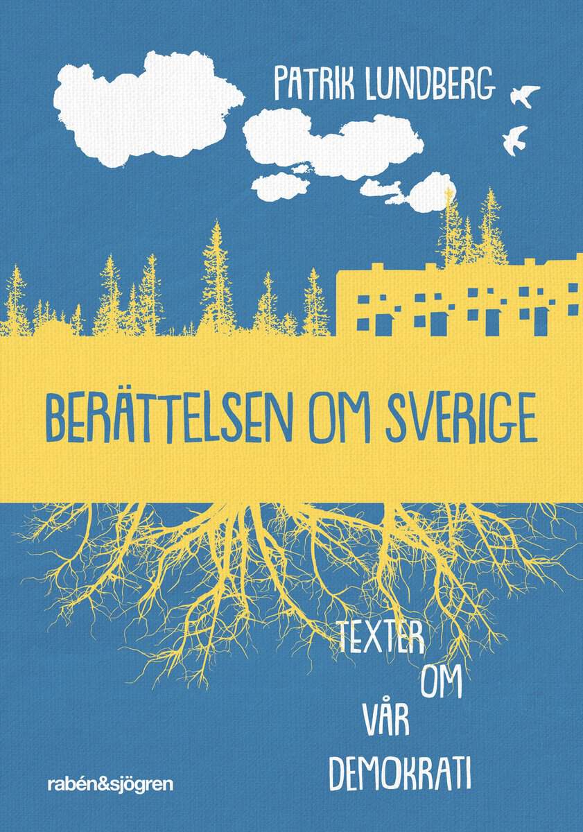 Patrik Lundberg : Berättelsen om Sverige : texter om vår demokrati