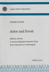 Patrik Lundh : Actor and event : military activity in ancient Egyptian narrative texts from Tuthmosis II to Merenptah