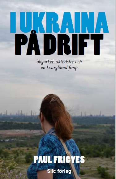 Paul Frigyes : I Ukraina på drift : oligarker, aktivister och en kvarglömd fimp