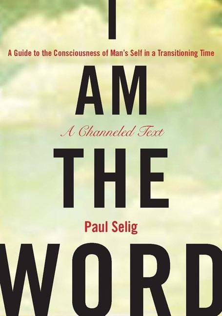 Paul Selig : I am the word - a guide to the consciousness of mans self in a transitionin