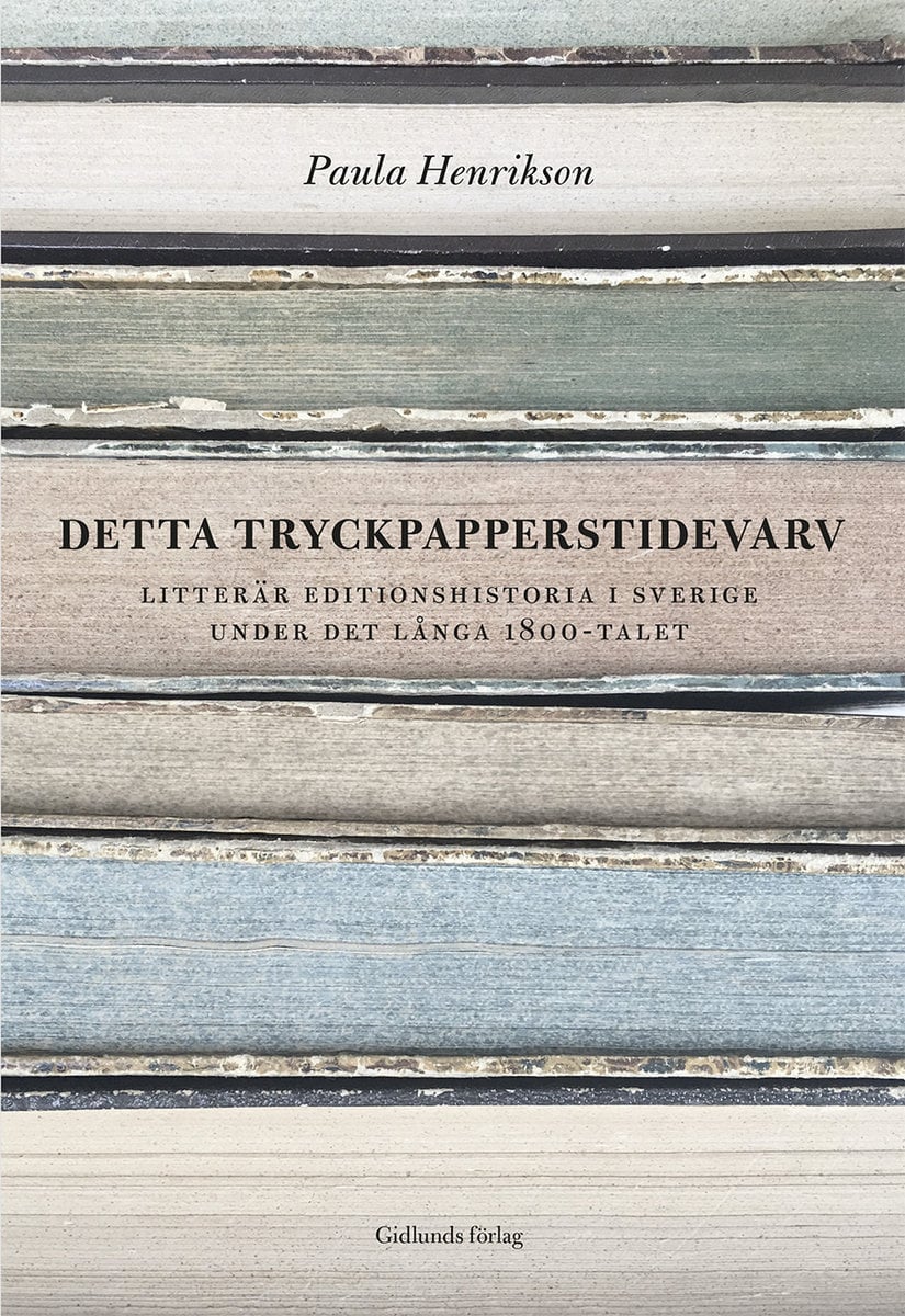 Paula Henrikson : Detta tryckpapperstidevarv : litterär editionshistoria i Sverige under det långa 1800-talet
