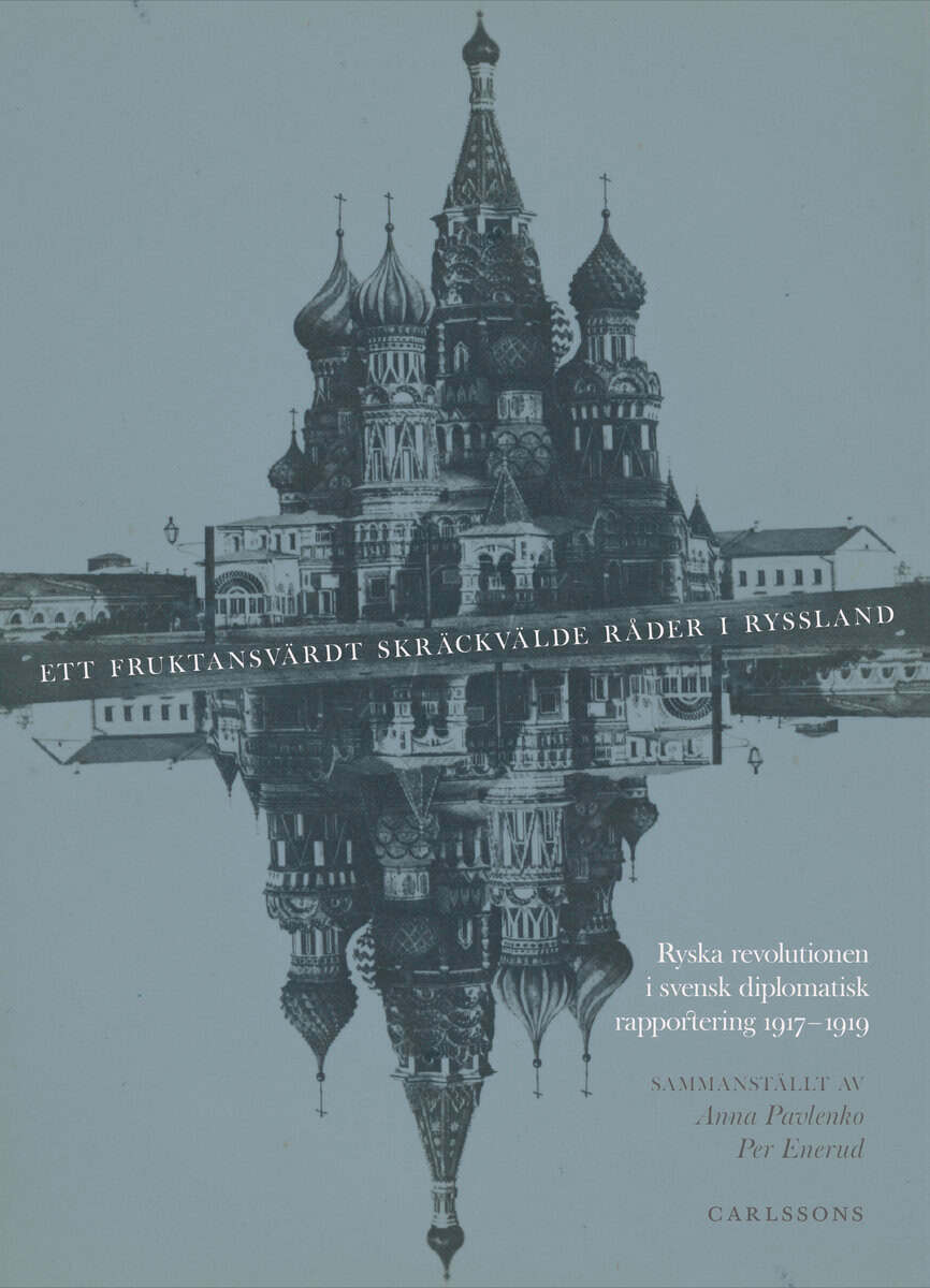 Pavlenko, Anna ; Enerud, Per : Ett fruktansvärdt skräckvälde råder i Ryssland : ryska revolutionen i svensk diplomatisk rapportering 1917–1919