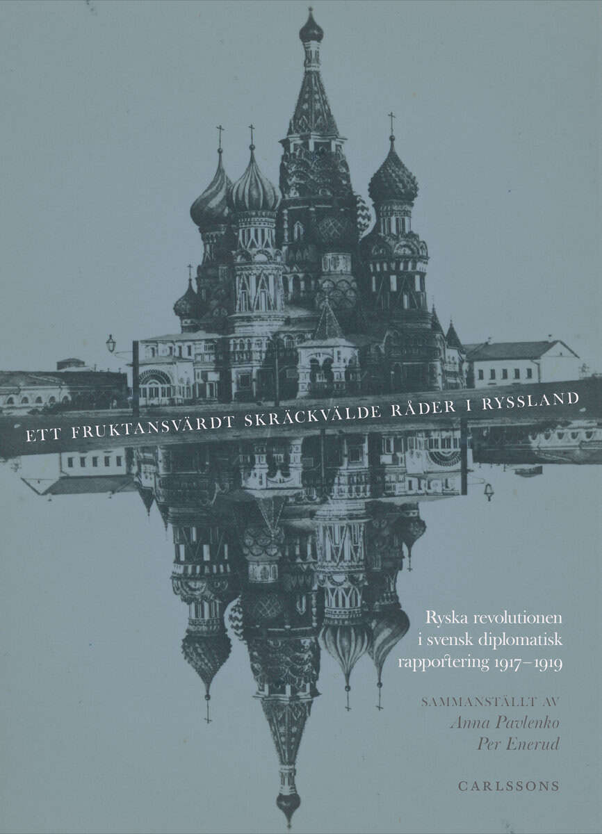 Pavlenko, Anna ; Enerud, Per : Ett fruktansvärdt skräckvälde råder i Ryssland : ryska revolutionen i svensk diplomatisk rapportering 1917–1919