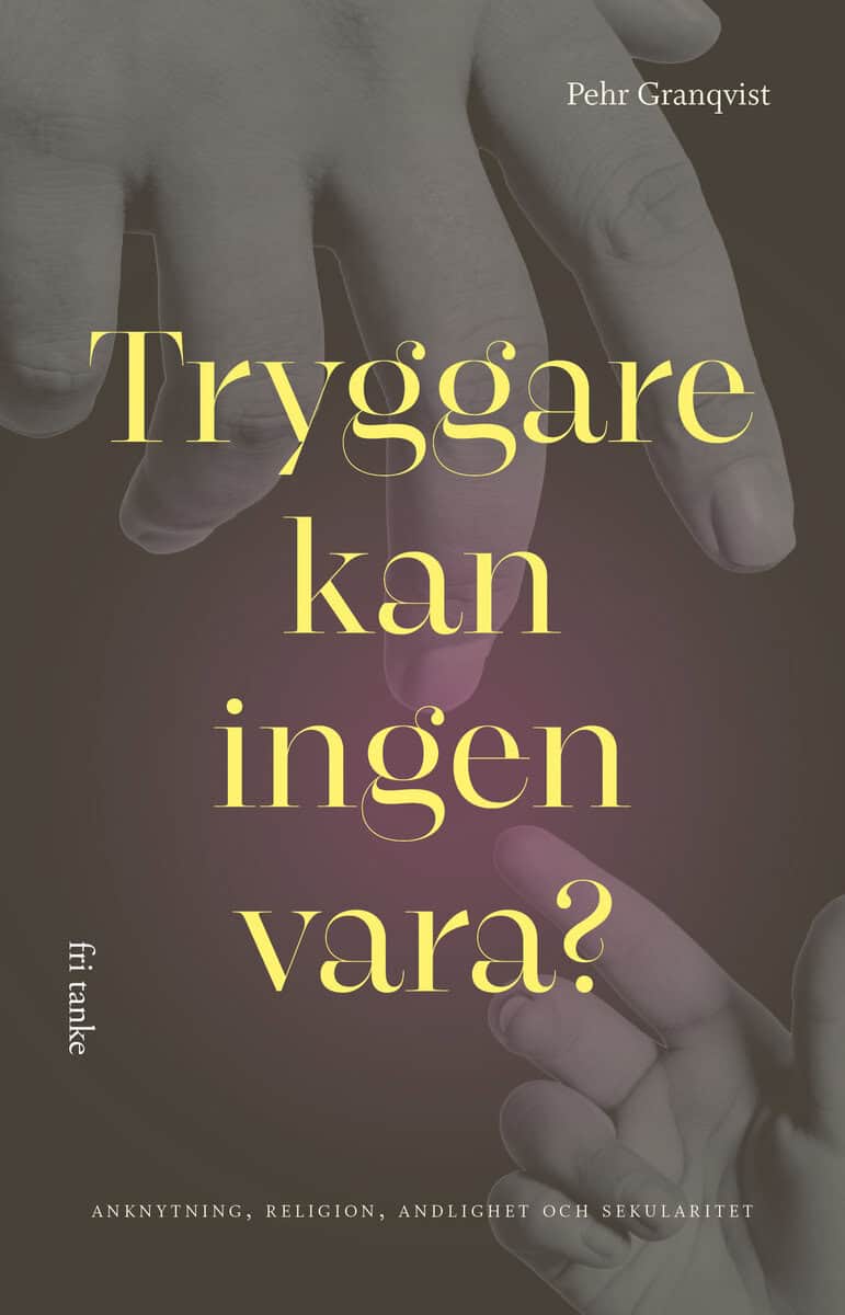 Pehr Granqvist : Tryggare kan ingen vara? : anknytning, religion, andlighet och sekularitet
