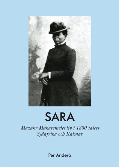 Per Anderö : Sara - Mazahr Makatemeles liv i 1800-talets Sydafrika och Kalmar