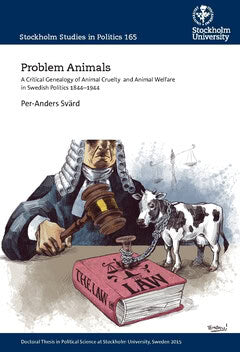 Per-Anders Svärd : Problem animals : a critical genealogy of animal cruelty  and animal welfare in Swedish politics 1844-1944