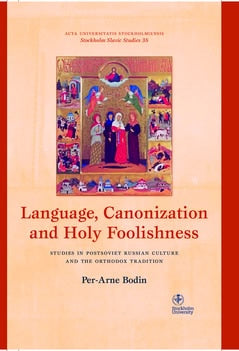 Per-Arne Bodin : Language, canonization and holy foolishness : studies in Postsoviet Russian culture and the orthodox tradition