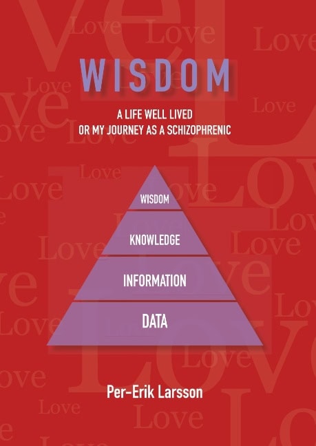 Per-Erik Larsson : Wisdom : A Life Well Lived Or My Journey As A Schizophrenic
