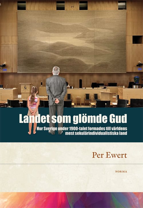 Per Ewert : Landet som glömde Gud : hur Sverige under 1900-talet formades till världens mest sekulärindividualistiska land