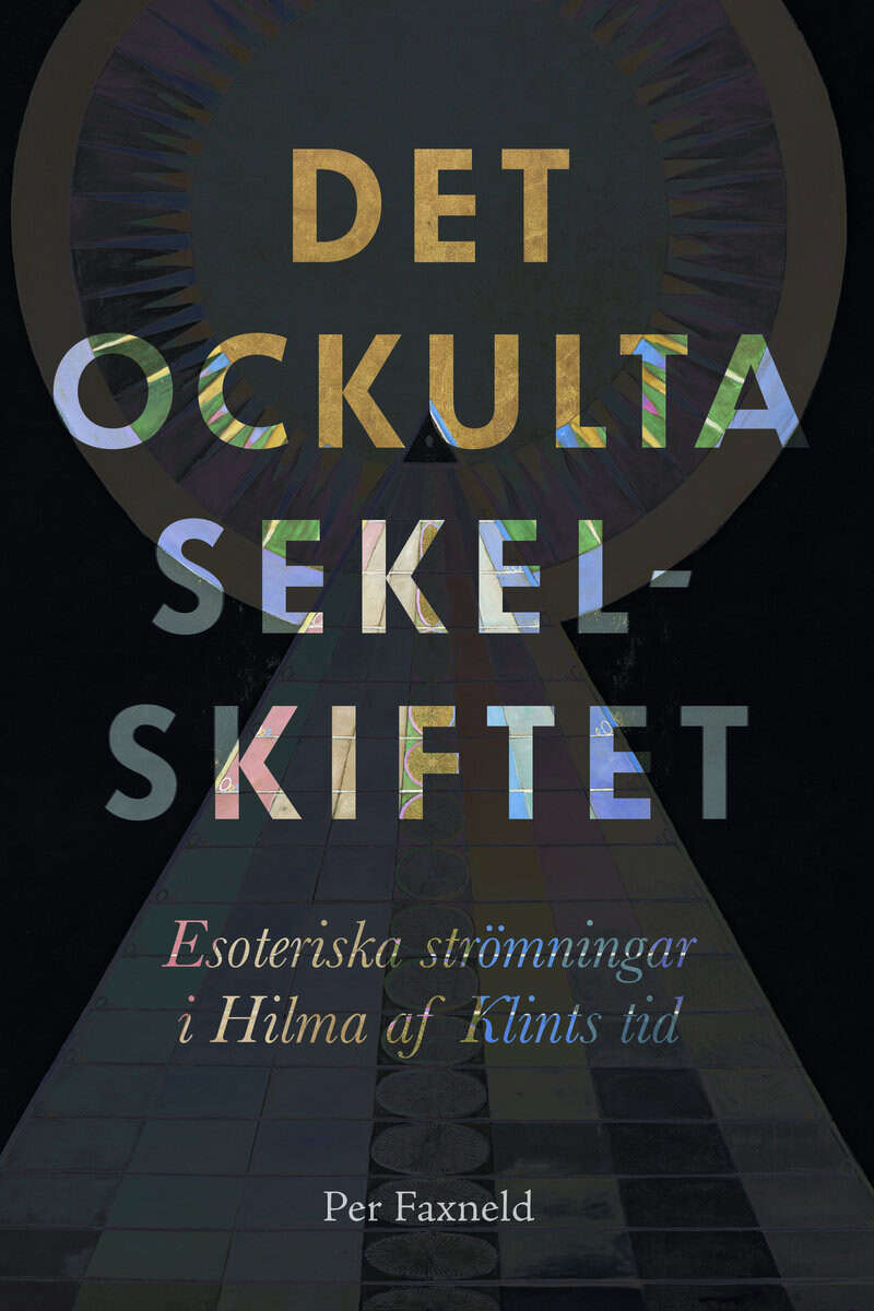 Per Faxneld : Det ockulta sekelskiftet : esoteriska strömningar i Hilma af Klints tid