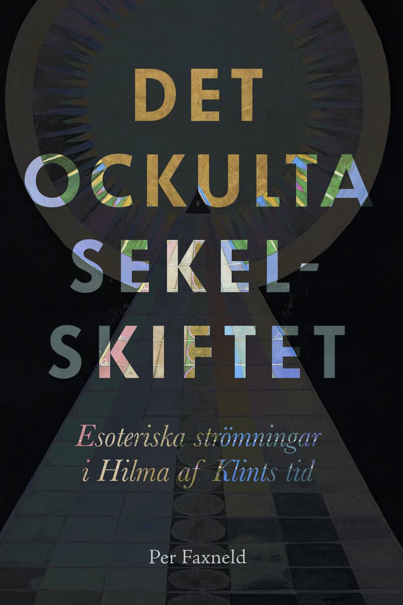 Per Faxneld : Det ockulta sekelskiftet : esoteriska strömningar i Hilma af Klints tid