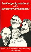Per Jonsson : Småborgerlig reaktionär eller progressiv revolutionär - Martin Luther i marxistisk historieskrivning