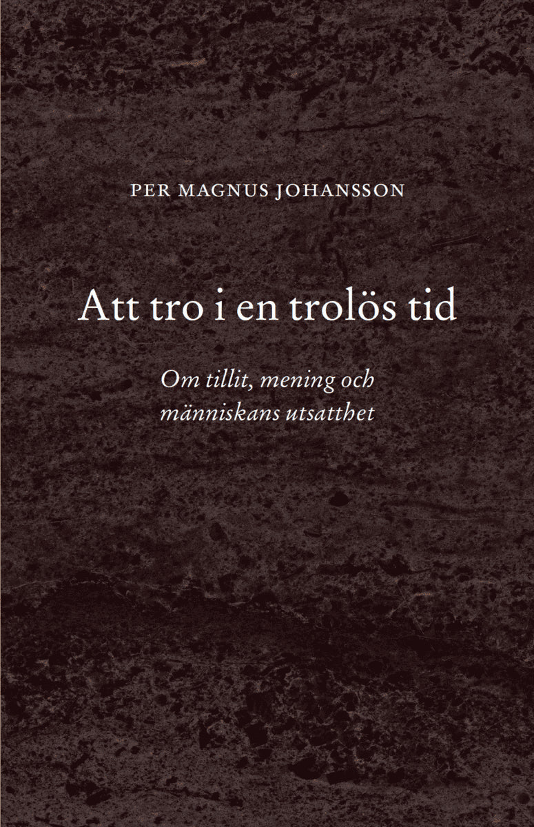 Per Magnus Johansson : Att tro i en trolös tid