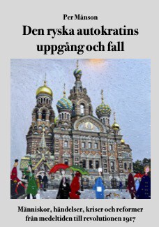 Per Månson : Den ryska autokratins uppgång och fall :  människor, händelser, kriser och reformer från medeltiden till revolutionen 1917