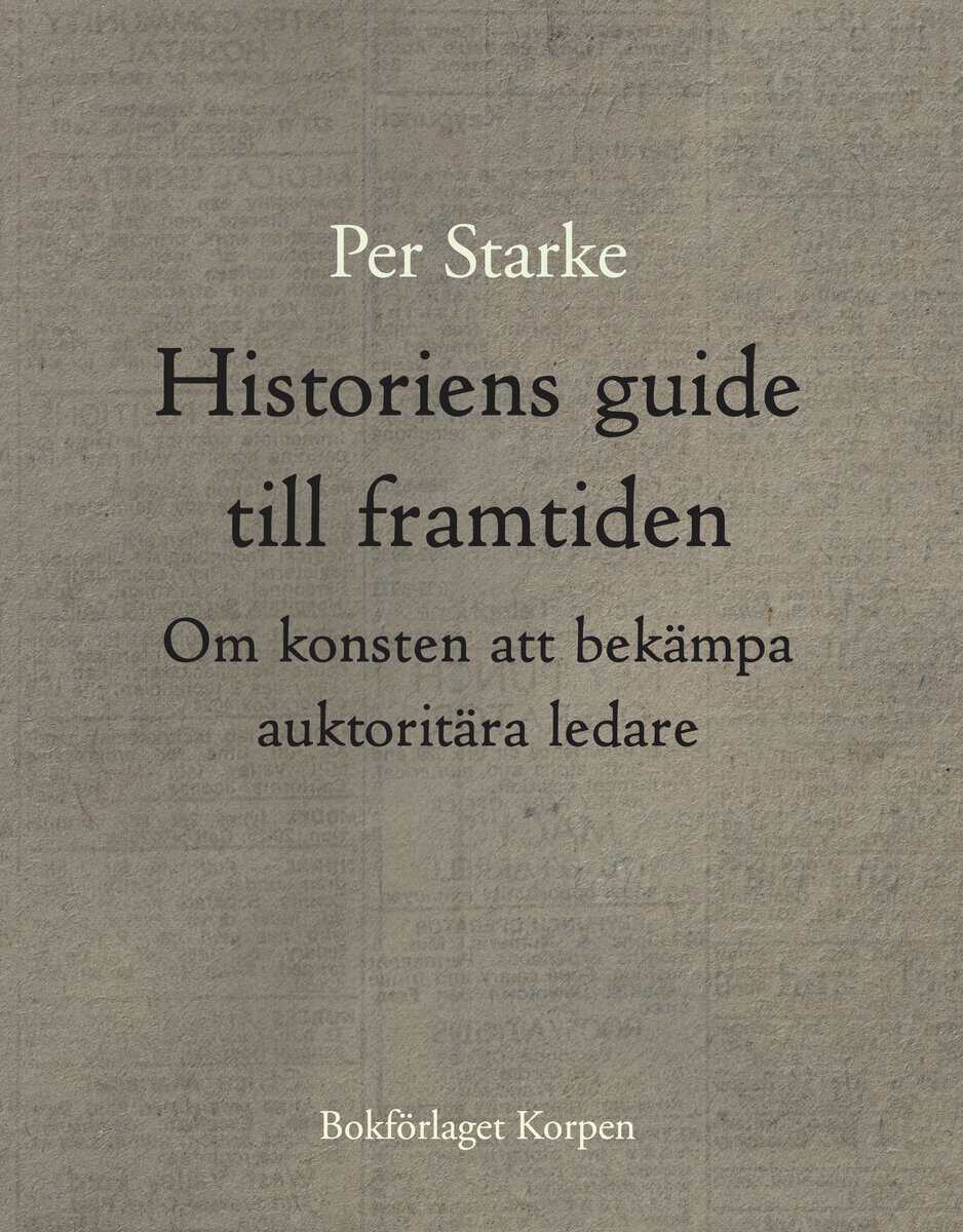 Per Starke : Historiens guide till framtiden : om konsten att bekämpa auktoritära ledare