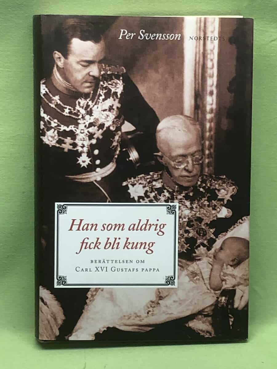 Per Svensson : Han som aldrig fick bli kung [berättelsen om Carl XVI Gustafs pappa]