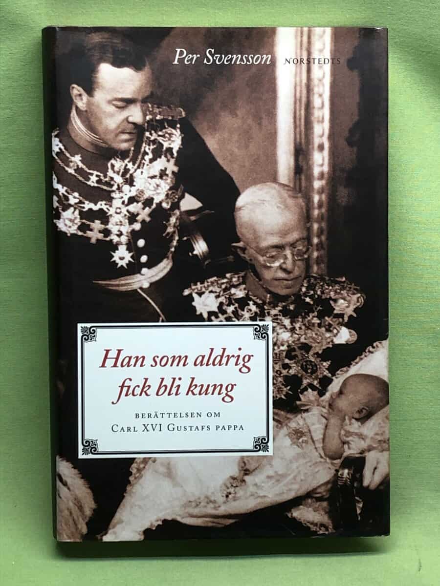 Per Svensson : Han som aldrig fick bli kung [berättelsen om Carl XVI Gustafs pappa]