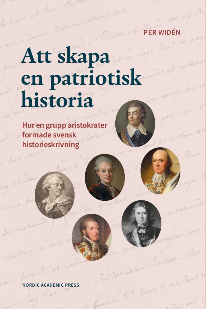 Per Widén : Att skapa en patriotisk historia : hur en grupp aristokrater formade svensk historieskrivning