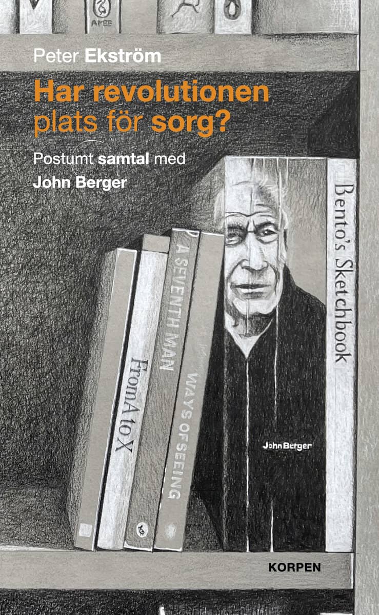 Peter Ekström : Har revolutionen plats för sorg?  Postumt samtal med John Berger