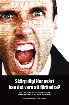 Peter Nilsson : Skärp dig! Hur svårt kan det vara att förändra? - Slå hål på de vanligaste myterna om kommunikation och förändring.