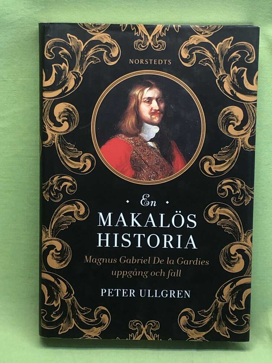 Peter Ullgren : Makalös historia - Magnus Gabriel De la Gardies uppgång och fall