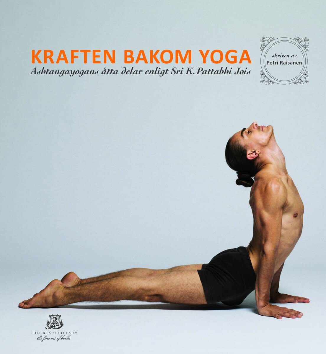 Petri Räisänen : Kraften bakom yoga - Ashtangayogans åtta delar enligt Sri K. Pattabhi Jois