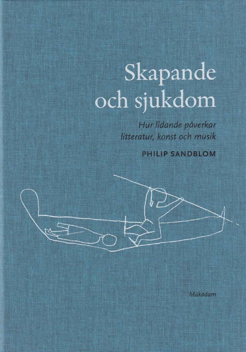 Philip Sandblom : Skapande och sjukdom : hur lidande påverkar litteratur, konst och musik