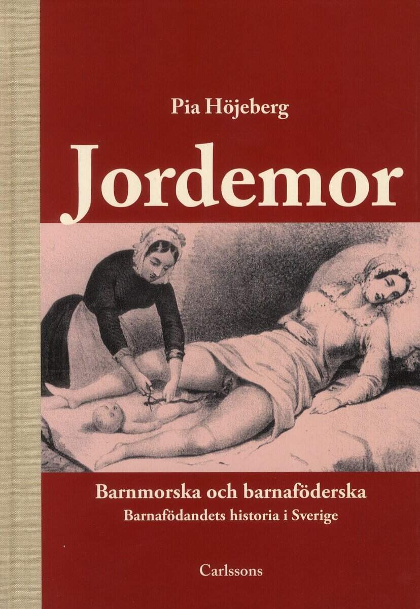 Pia Höjeberg : Jordemor, barnmorska och barnaföderska : barnafödandets historia i Sverige