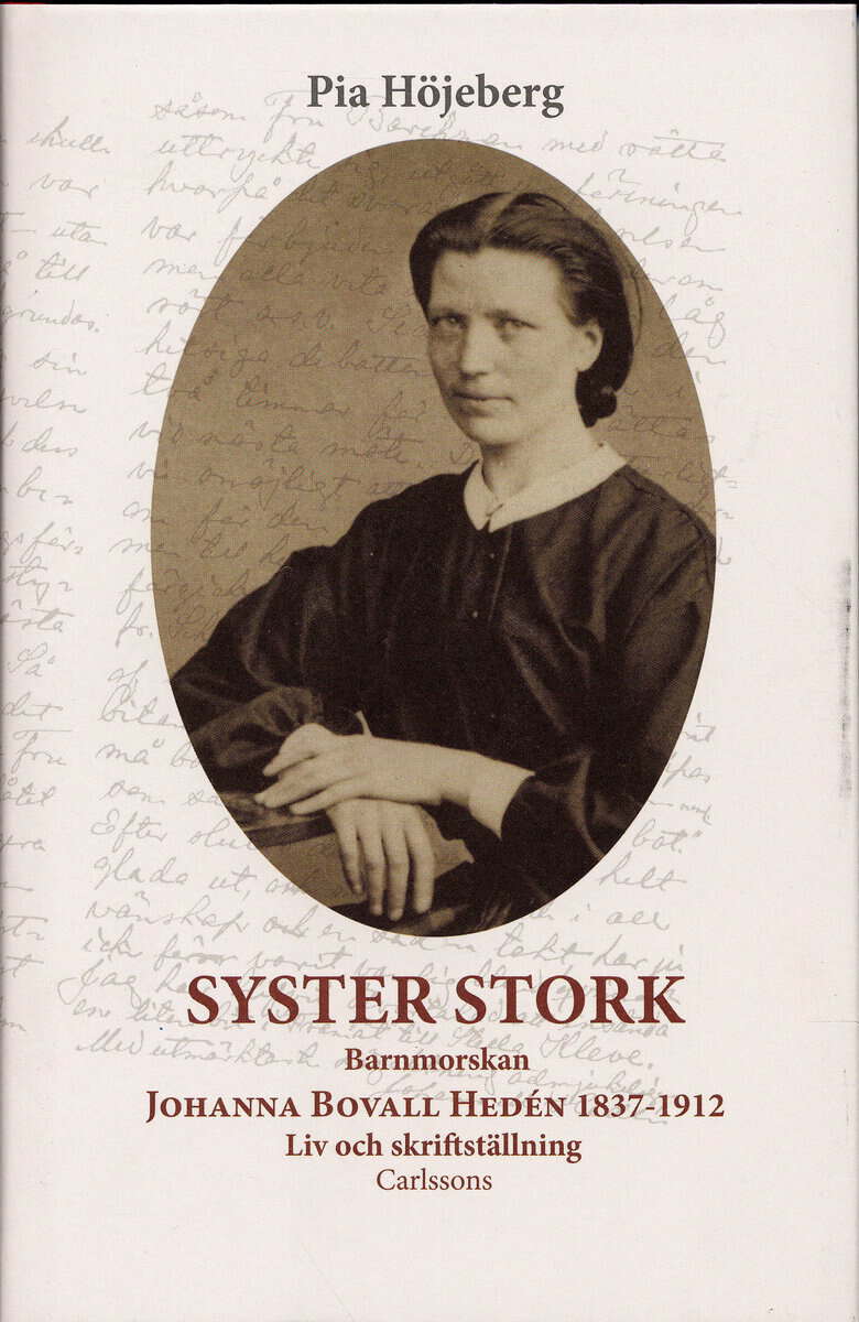 Pia Höjeberg : Syster Stork : Barnmorskan Johanna Bovall Hedén 1837-1912 - Liv och skriftst