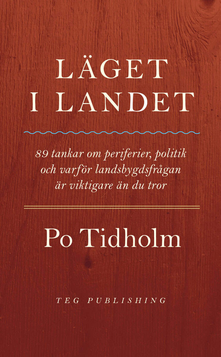 Po Tidholm : Läget i landet : 89 tankar om periferier, politik och varför landsbygdsfrågan är viktigare än du tror