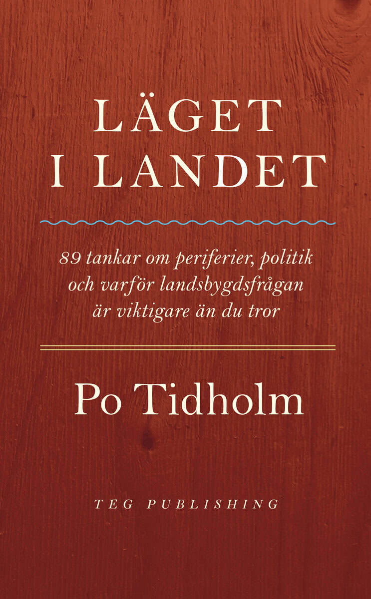 Po Tidholm : Läget i landet : 89 tankar om periferier, politik och varför landsbygdsfrågan är viktigare än du tror