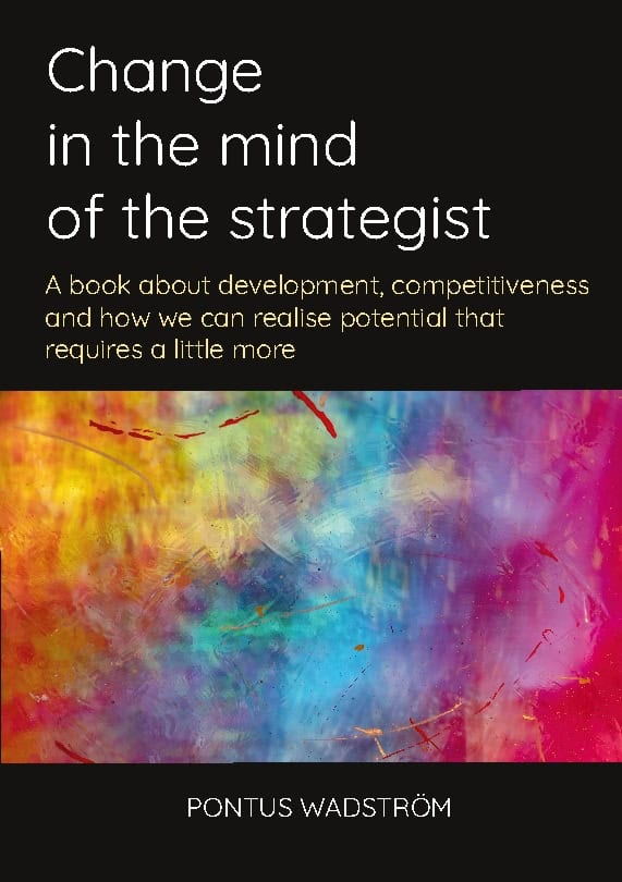 Pontus Wadström : Change in the mind of the strategist : a book about development, competitiveness and how we can realise potential that requires a little more