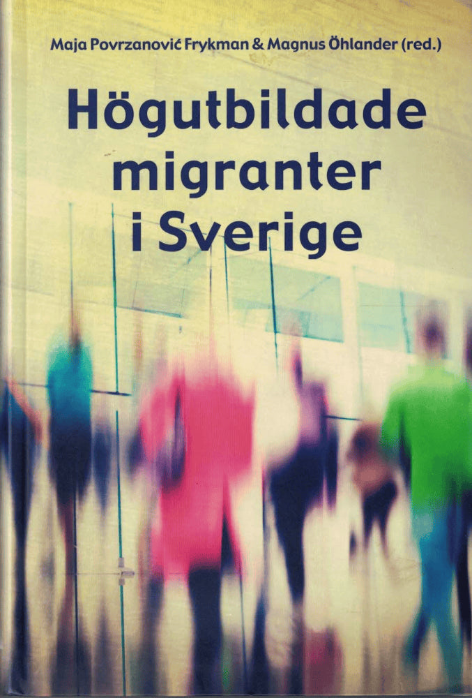 Povrzanovic Frykman, Maja ; Öhlander, Magnus (red.) : Högutbildade migranter i Sverige
