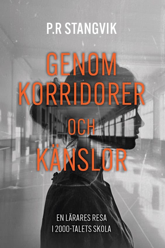 P.R Stangvik : Genom korridorer och känslor : en lärares resa i 2000-talets skola