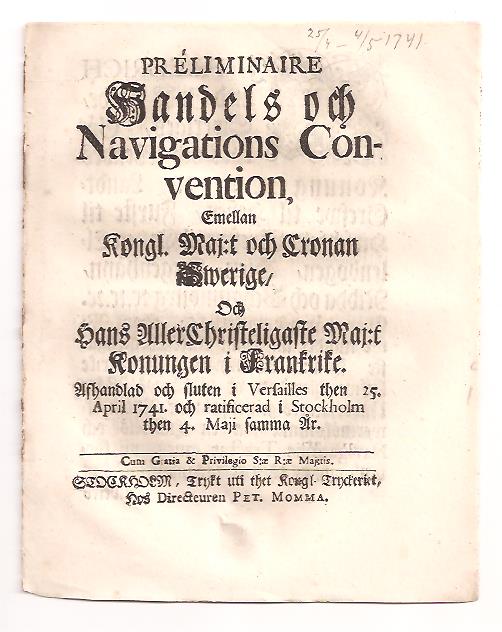 Préliminaire handels och navigations convention, emellan kongl. maj:t och cronan Swerige, och hans allerchristeligaste maj:t konungen i Frankrike. Afhandlad och sluten i Versailles then 25. april 1741. och ratificerad i Stockholm then 4. maji samma år
