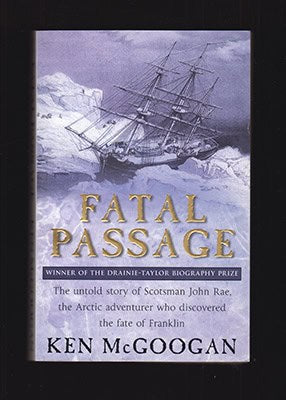 [Rae, John ; John Franklin]. McGoogan, Ken : Fatal Passage. The untold story of John Rae, the Arctic adventurer who discovered the fate of Franklin