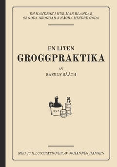 Rasmus Bååth : En liten groggpraktika : en handbok i hur man blandar 84 goda groggar & några mindre goda