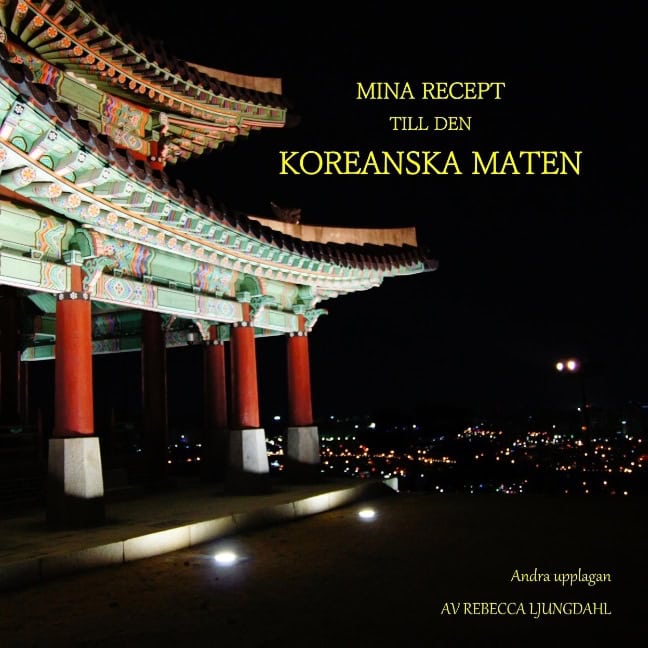 Rebecca Ljungdahl : Mina Recept till den Koreanska Maten : Mina Recept till den Koreanska Maten