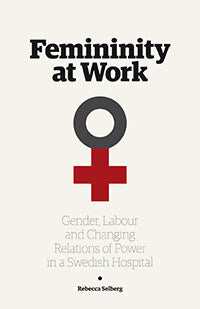 Rebecca Selberg : Femininity at work : gender, labour, and changing relations of power in a Swedish hospital