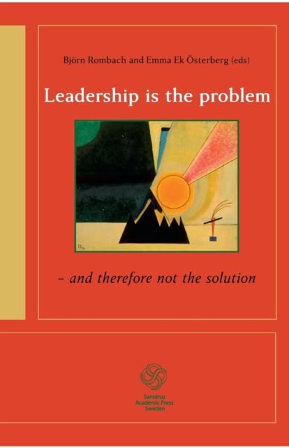 Arman, Rebecka; Berglund, Johan; Carlström, Eric; Cregård, Anna; Furusten, Staffan; Lind Nilsson, Iréne; Ohlsson, Östen; Rombach, Björn; Solli, Rolf; Ek Österberg, Emma : Leadership is the problem - and therefore not the solution