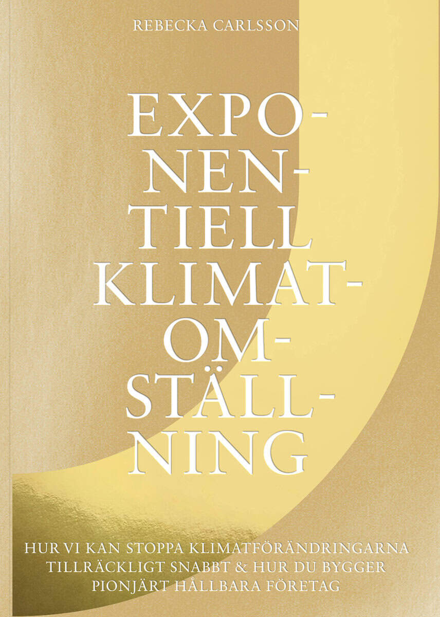 Rebecka Carlsson : Exponentiell klimatomställning : hur vi kan stoppa klimatförändringarna tillräckligt snabbt & hur du bygger pionjärt hållbara företag