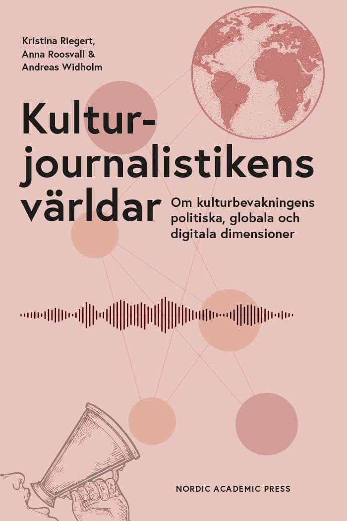 Riegert, Kristina ; Roosvall, Anna ; Widholm, Andreas : Kulturjournalistikens världar : om kulturbevakningens politiska, globala och digitala dimensioner