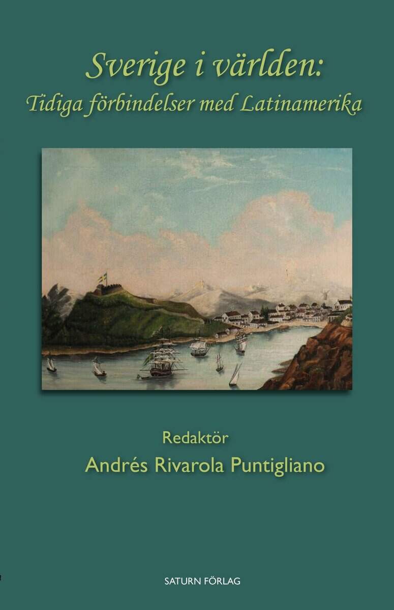 Rivarola Puntigliano, Andrés ; Medina, Maria Clara ; Cornell, Per ; Shachar, Nathan ; Karlsson, Weine ; Olsson, Erik ; Álvarez López, Laura ; Lembke, Magnus ; Åkerstedt, Olof ; Pålsson, Ale ; Berezán, Eduardo ; Retsö, Dag ; Uggla, Fredrik : Sverige i världen : tidiga förbindelser med Latinamerika