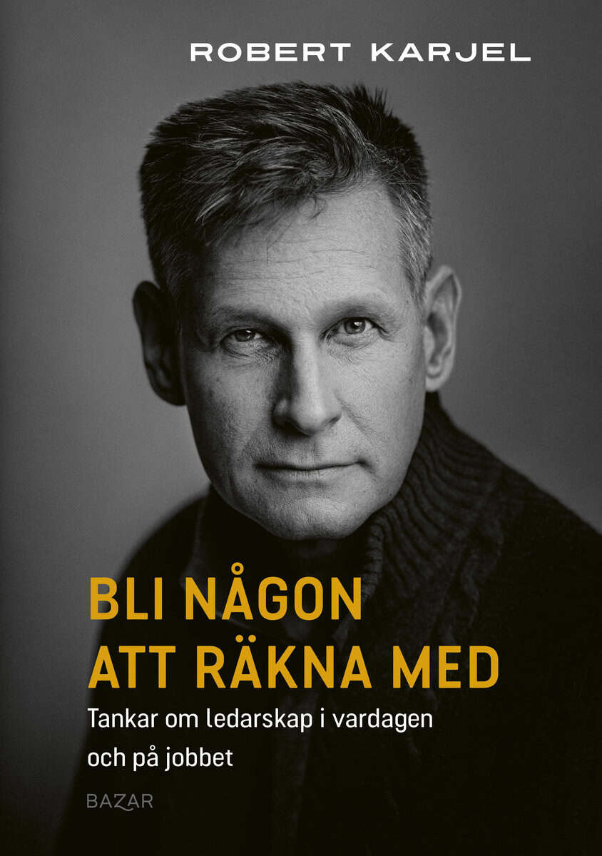Robert Karjel : Bli någon att räkna med : tankar om ledarskap i vardagen och på jobbet