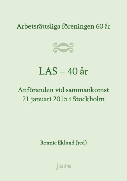Ronnie Eklund : LAS 40 år - Arbetsrättsliga föreningen 60 år - Anföranden vid sammankomst 21 januari 2015 i Stockholm